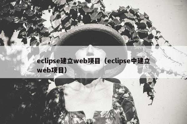 eclipse建立web项目（eclipse中建立web项目）