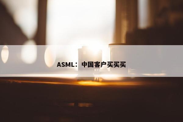 ASML：中国客户买买买